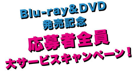Blu-ray＆DVD発売記念 応募者全員大サービスキャンペーン！